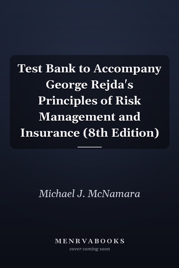 Test Bank to Accompany George Rejda's Principles of Risk Management and Insurance