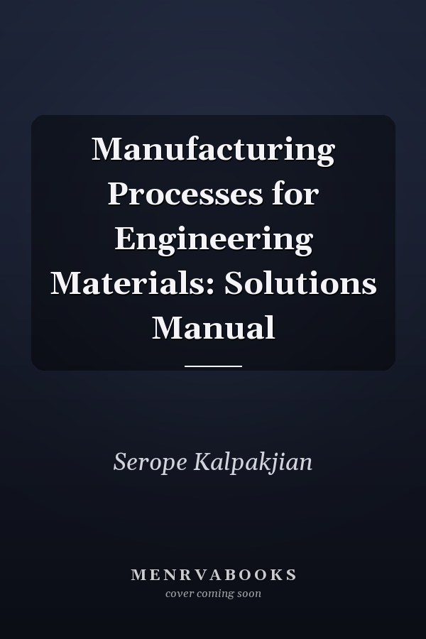 Manufacturing Processes for Engineering Materials: Solutions Manual