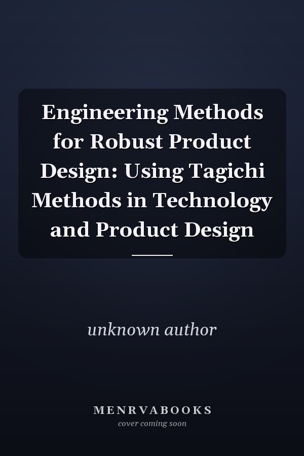 Engineering Methods for Robust Product Design: Using Taguchi Methods in Technology and Product Design