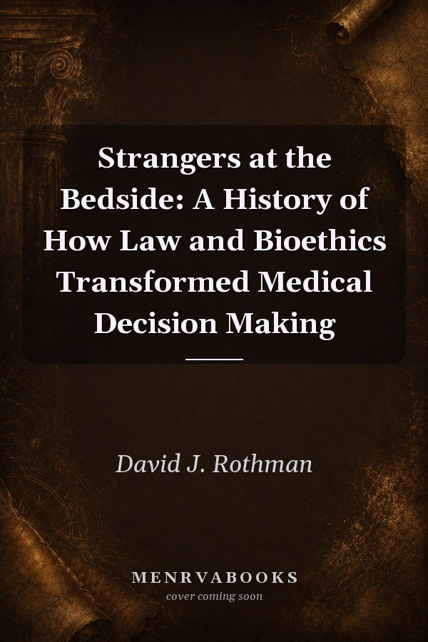 Strangers at the Bedside: A History of How Law and Bioethics Transformed Medical Decision Making