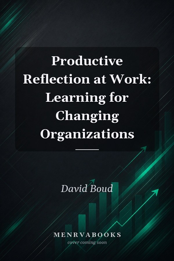 Productive Reflection at Work: Learning for Changing Organizations