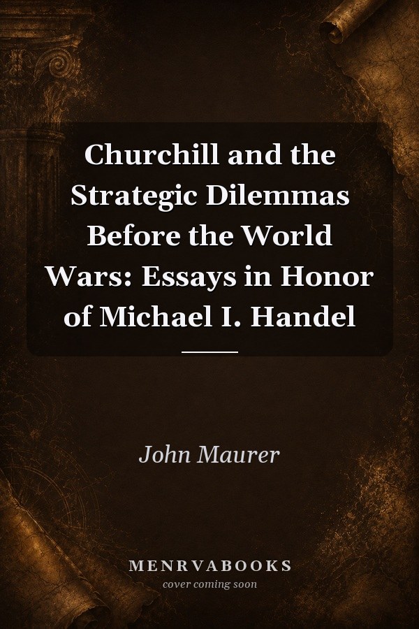 Churchill and the Strategic Dilemmas Before the World Wars: Essays in Honor of Michael I. Handel