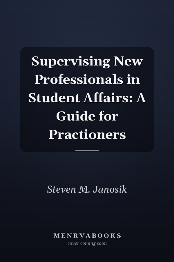 Supervising New Professionals in Student Affairs: A Guide for Practitioners