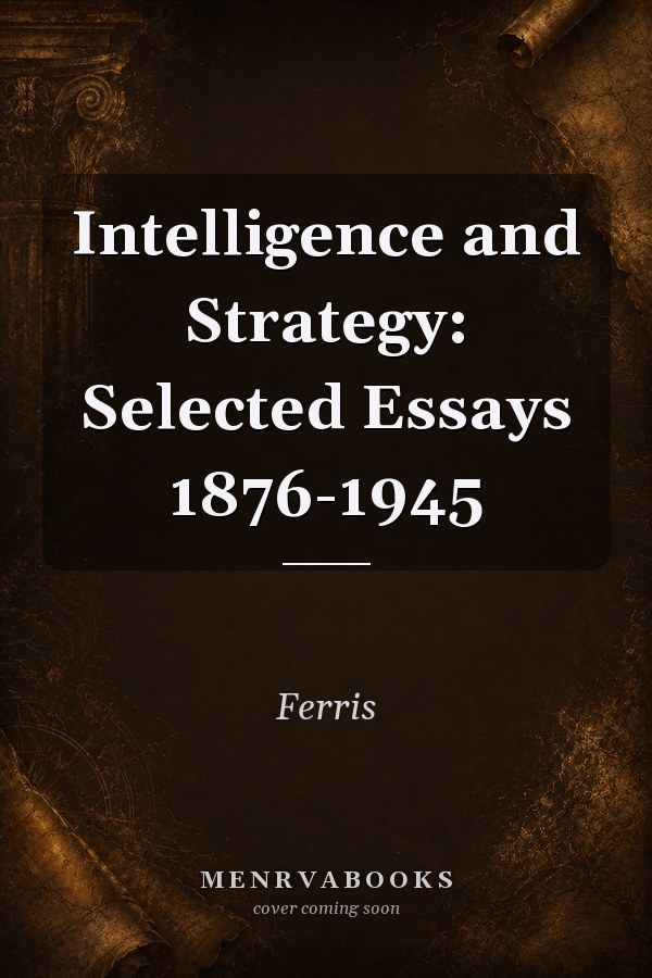 Intelligence and Strategy: Selected Essays 1876-1945