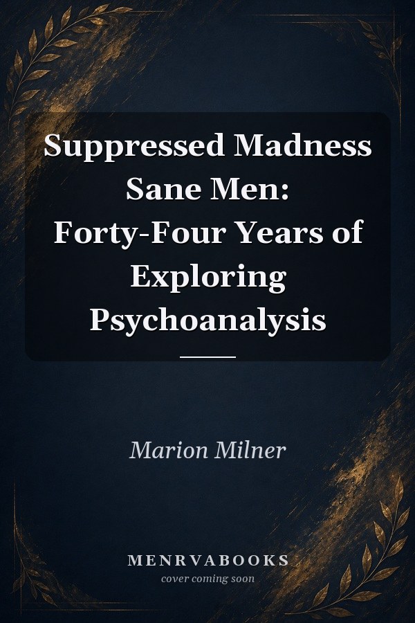 Suppressed Madness Sane Men: Forty-Four Years of Exploring Psychoanalysis