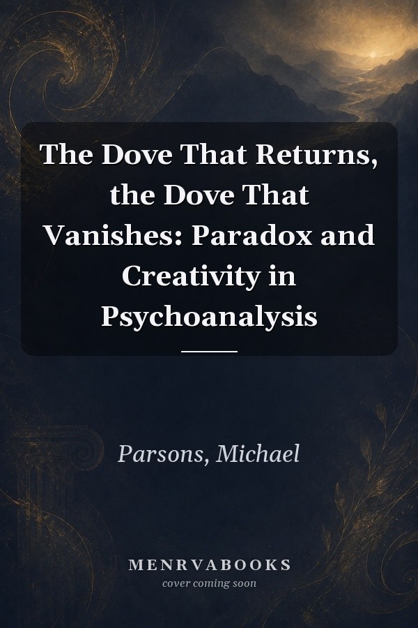 The Dove That Returns, the Dove That Vanishes: Paradox and Creativity in Psychoanalysis