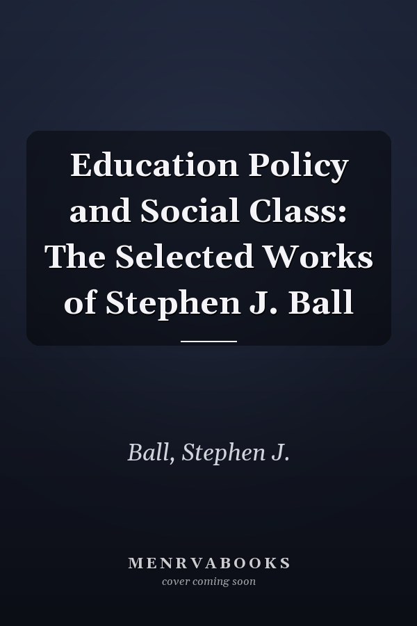 Education Policy and Social Class: The Selected Works of Stephen J. Ball
