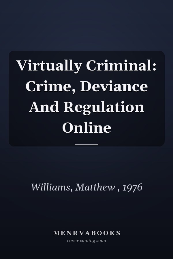 Virtually Criminal: Crime, Deviance and Regulation Online