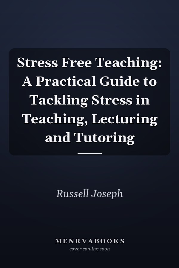Stress Free Teaching: A Practical Guide to Tackling Stress in Teaching, Lecturing and Tutoring