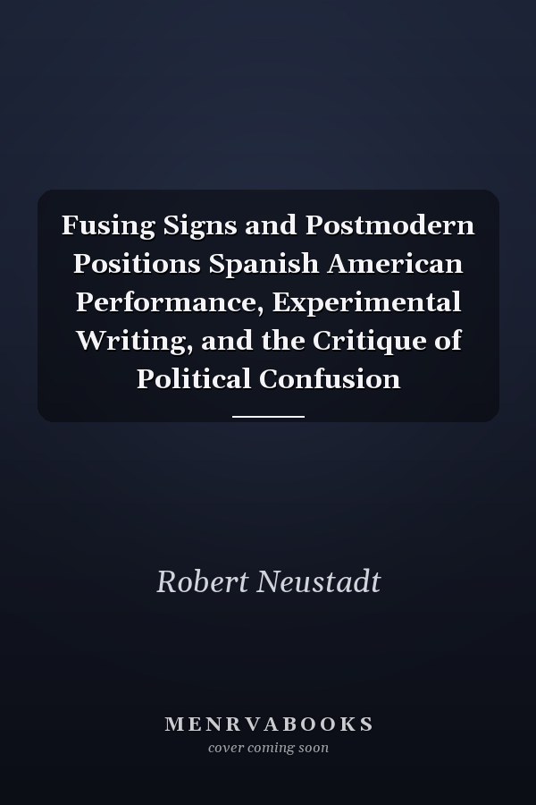 Fusing Signs and Postmodern Positions: Spanish American Performance, Experimental Writing, and the Critique of Political Confusion