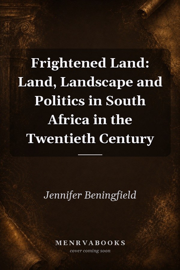 Frightened Land: Land, Landscape and Politics in South Africa in the Twentieth Century