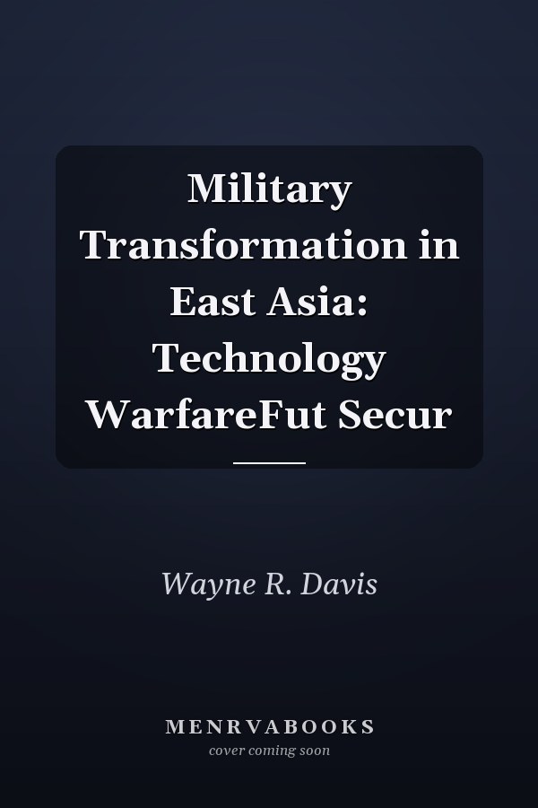 Military Transformation in East Asia: Technology, Warfare, and Future Security