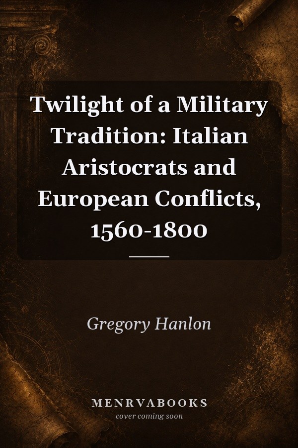 Twilight of a Military Tradition: Italian Aristocrats and European Conflicts, 1560-1800