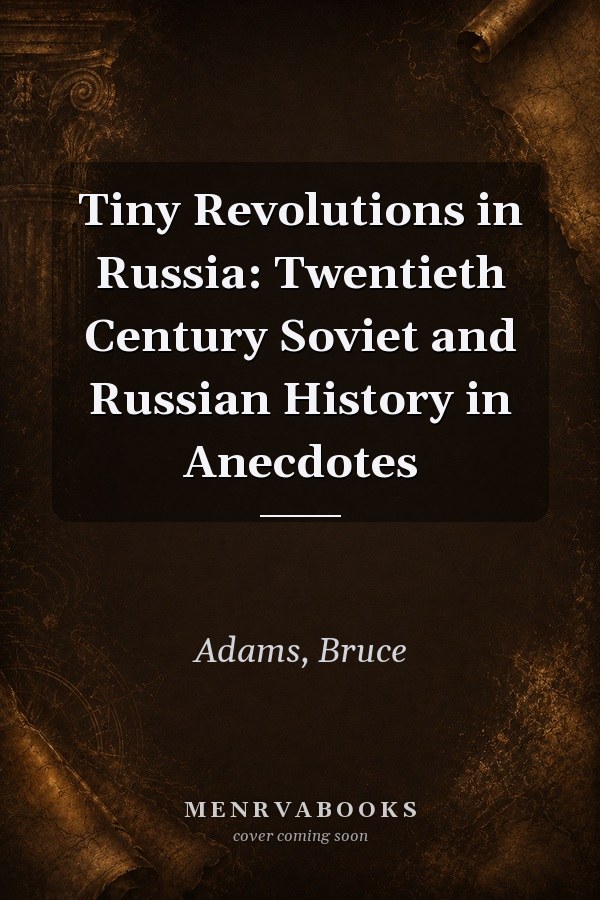 Tiny Revolutions in Russia: Twentieth Century Soviet and Russian History in Anecdotes