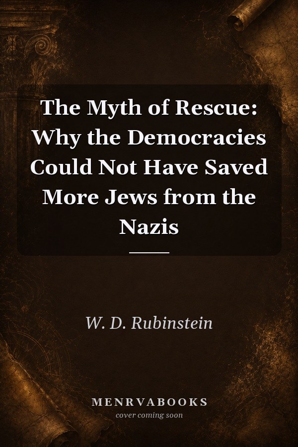 The Myth of Rescue: Why the Democracies Could Not Have Saved More Jews from the Nazis