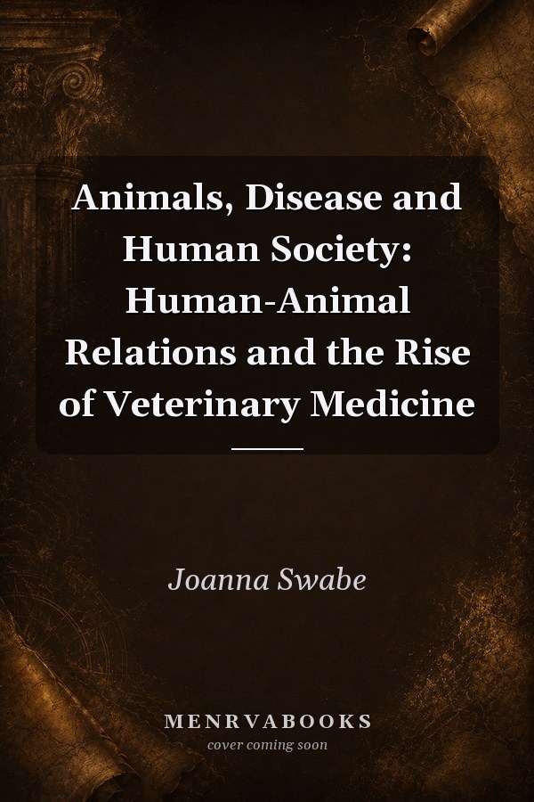 Animals, Disease and Human Society: Human-Animal Relations and the Rise of Veterinary Medicine