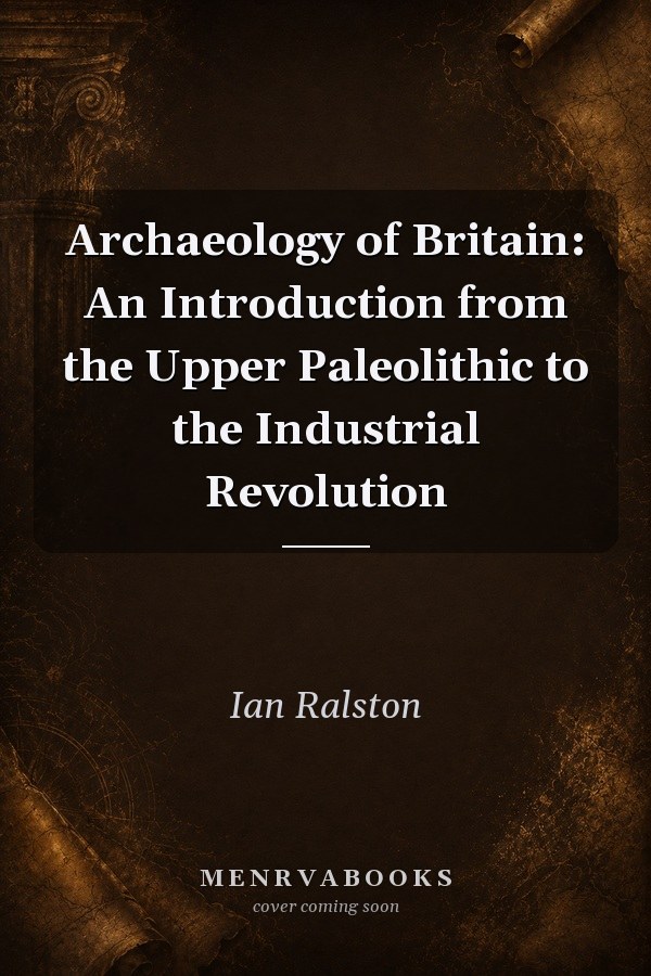 Archaeology of Britain: An Introduction from the Upper Paleolithic to the Industrial Revolution