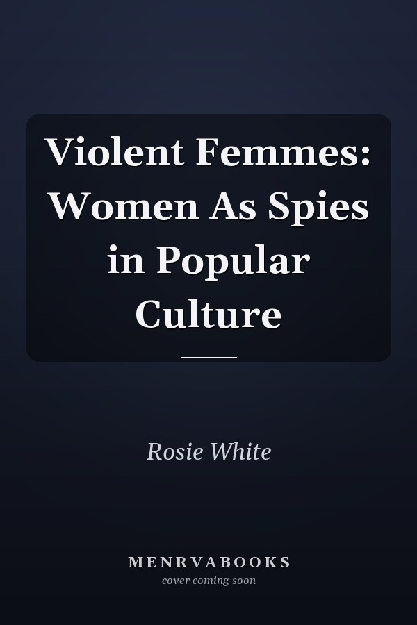 Violent Femmes: Women as Spies in Popular Culture
