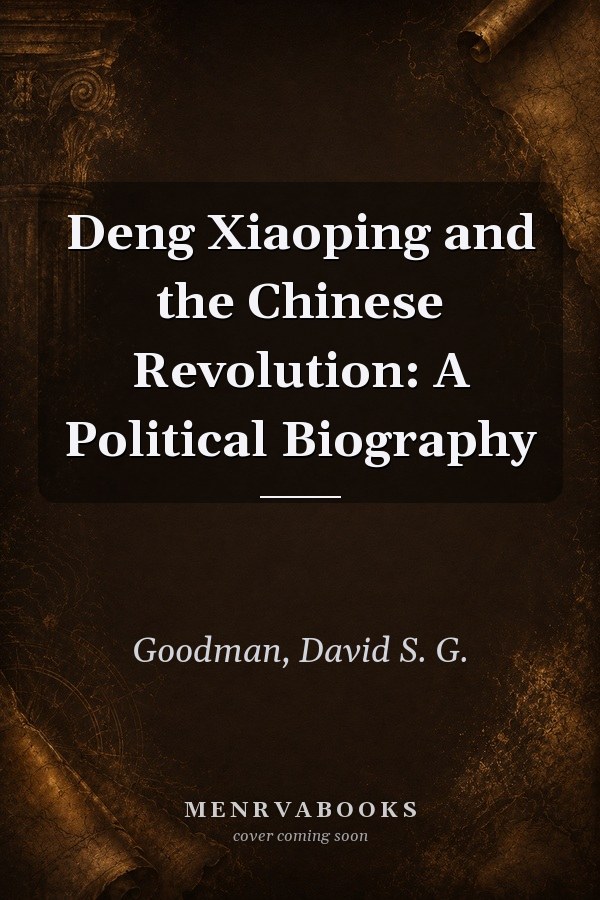 Deng Xiaoping and the Chinese Revolution: A Political Biography