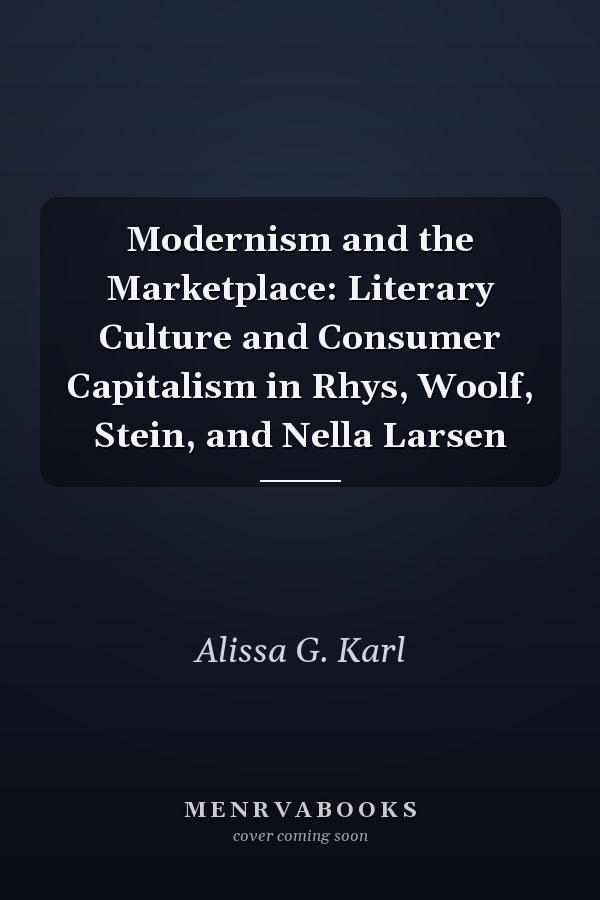 Modernism and the Marketplace: Literary Culture and Consumer Capitalism in Rhys, Woolf, Stein, and Nella Larsen