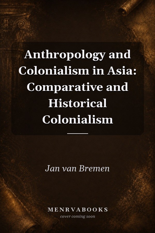 Anthropology and Colonialism in Asia: Comparative and Historical Colonialism