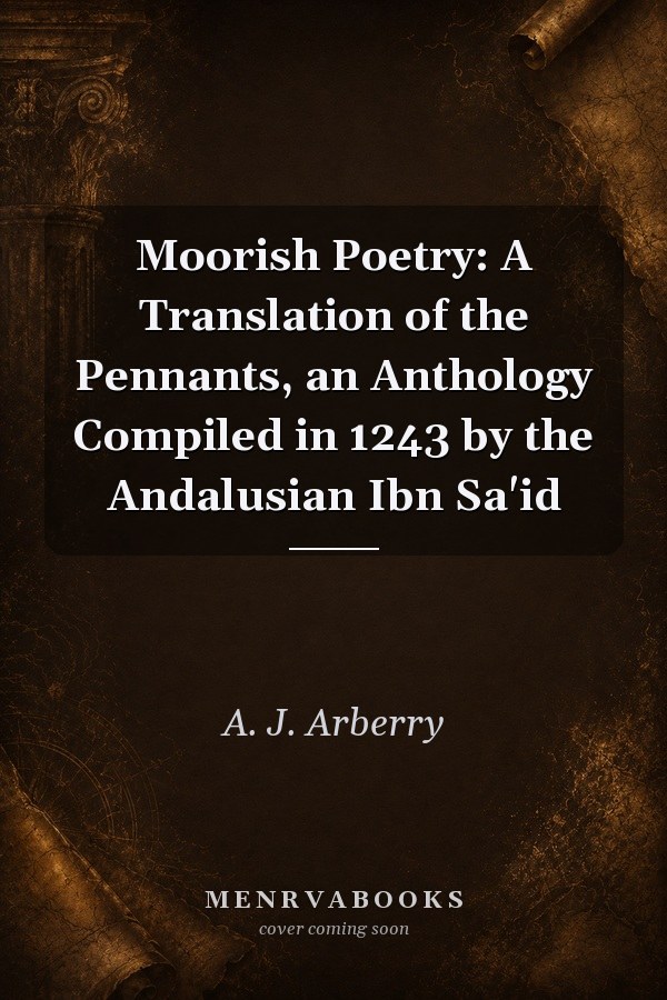 Moorish Poetry: A Translation of the Pennants, an Anthology Compiled in 1243 by the Andalusian Ibn Sa'id