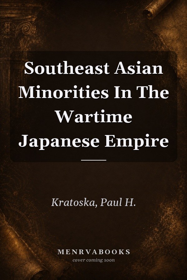 Southeast Asian Minorities In The Wartime Japanese Empire