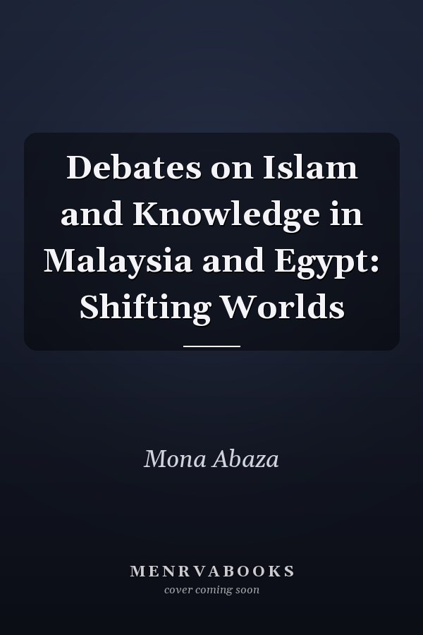 Debates on Islam and Knowledge in Malaysia and Egypt: Shifting Worlds