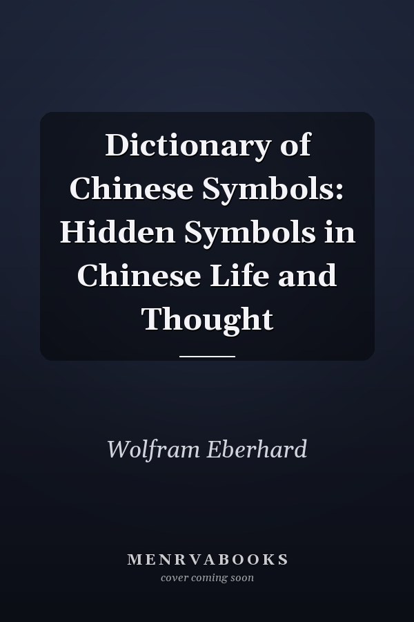 Dictionary of Chinese Symbols: Hidden Symbols in Chinese Life and Thought