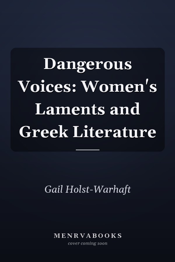 Dangerous Voices: Women's Laments and Greek Literature