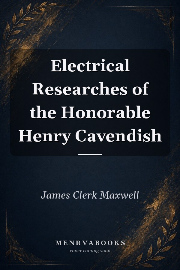 Electrical Researches of the Honorable Henry Cavendish