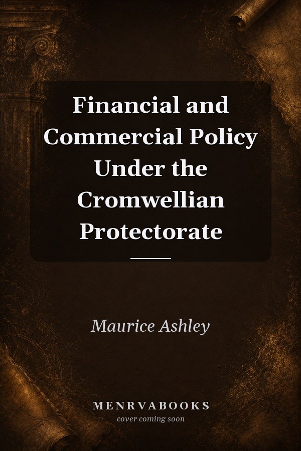 Financial and Commercial Policy Under the Cromwellian Protectorate