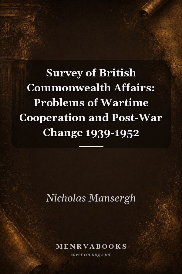 Survey of British Commonwealth Affairs: Problems of Wartime Cooperation and Post-War Change 1939-1952