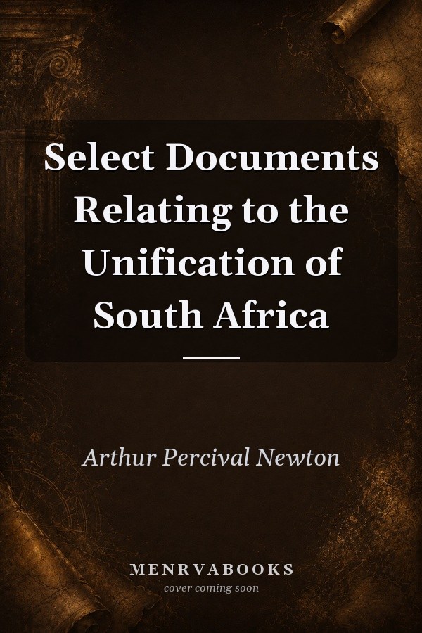 Select Documents Relating to the Unification of South Africa