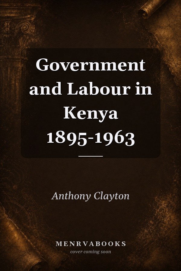 Government and Labour in Kenya 1895-1963