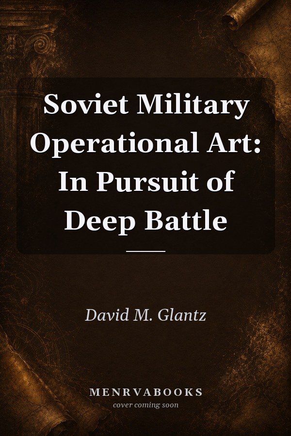 Soviet Military Operational Art: In Pursuit of Deep Battle