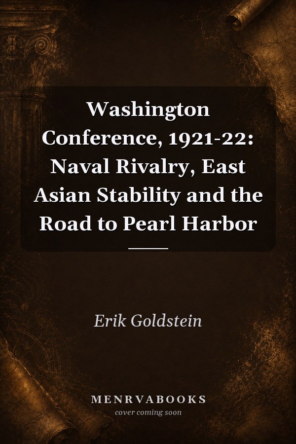 Washington Conference, 1921-22: Naval Rivalry, East Asian Stability and the Road to Pearl Harbor
