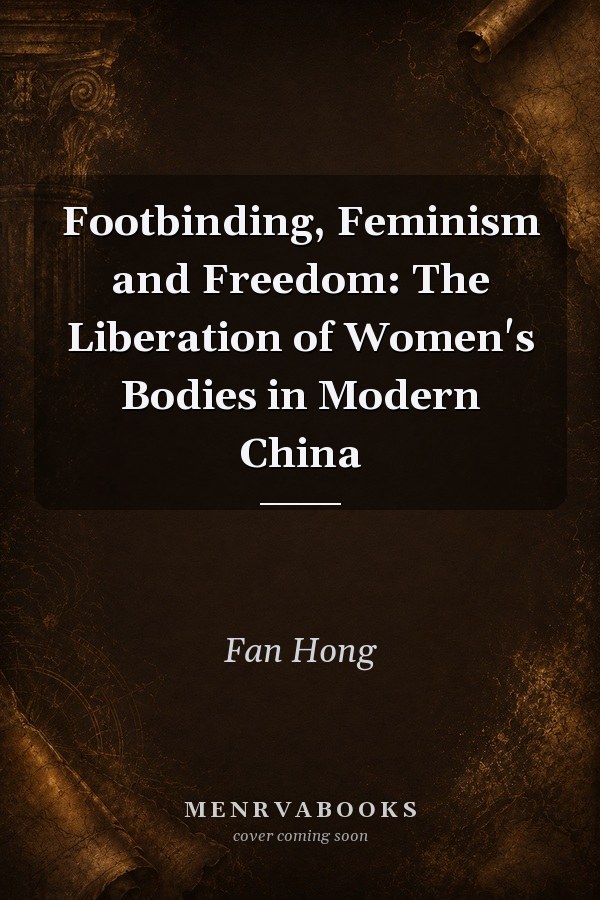 Footbinding, Feminism and Freedom: The Liberation of Women's Bodies in Modern China