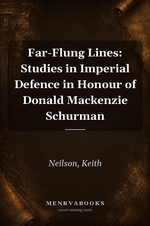 Far-Flung Lines: Studies in Imperial Defence in Honour of Donald Mackenzie Schurman