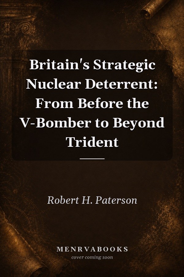Britain's Strategic Nuclear Deterrent: From Before the V-Bomber to Beyond Trident