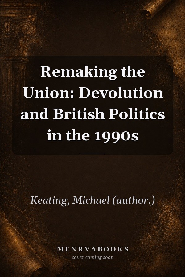 Remaking the Union: Devolution and British Politics in the 1990s