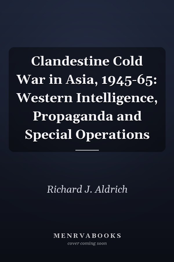 Clandestine Cold War in Asia, 1945-1965: Western Intelligence, Propaganda and Special Operations