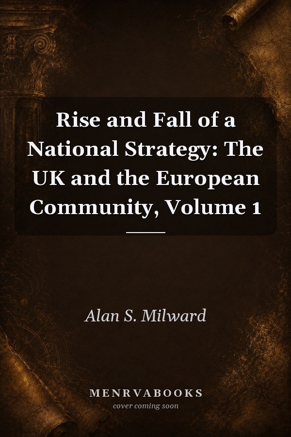 Rise and Fall of a National Strategy: The UK and the European Community, Volume 1