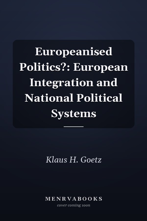 Europeanised Politics?: European Integration and National Political Systems