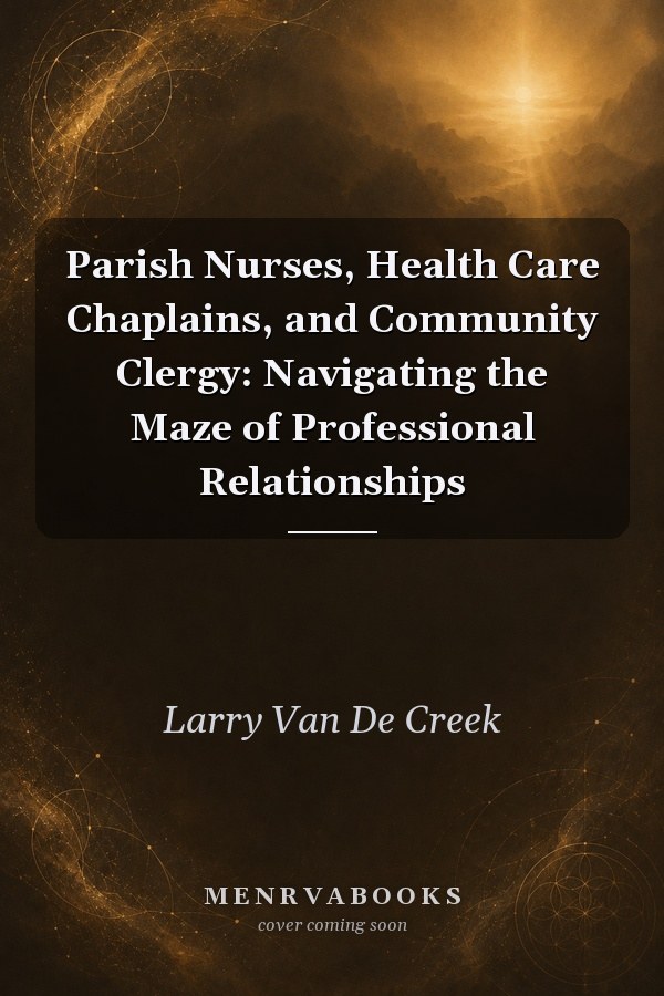 Parish Nurses, Health Care Chaplains, and Community Clergy: Navigating the Maze of Professional Relationships