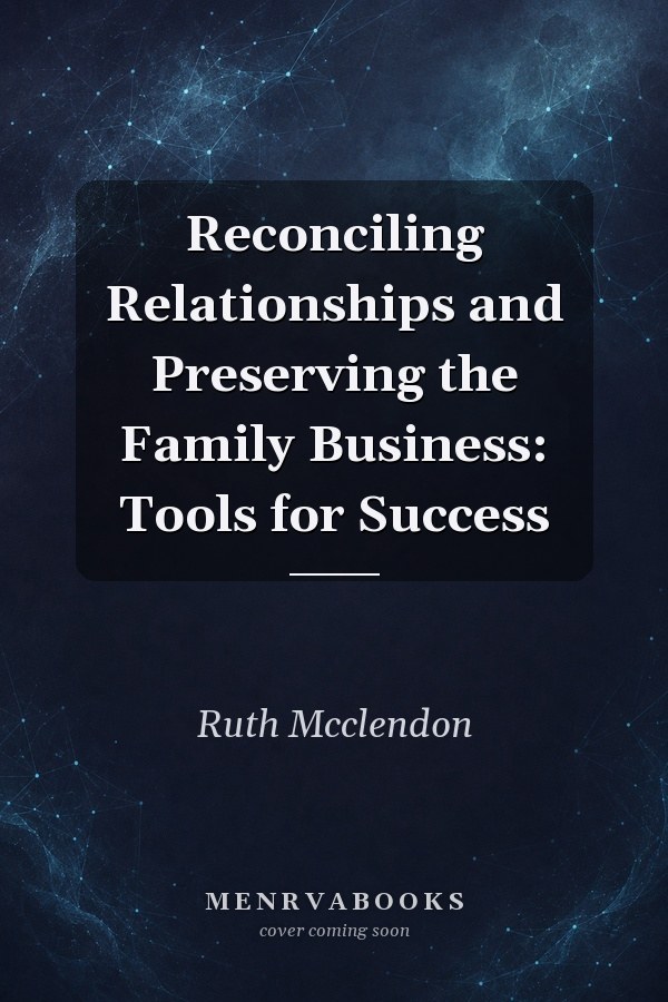 Reconciling Relationships and Preserving the Family Business: Tools for Success