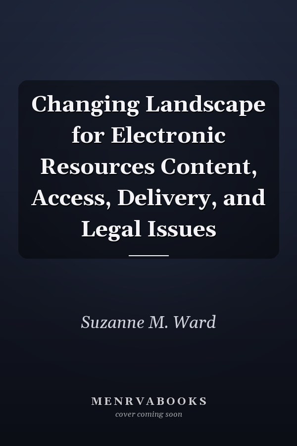 Changing Landscape for Electronic Resources Content, Access, Delivery, and Legal Issues