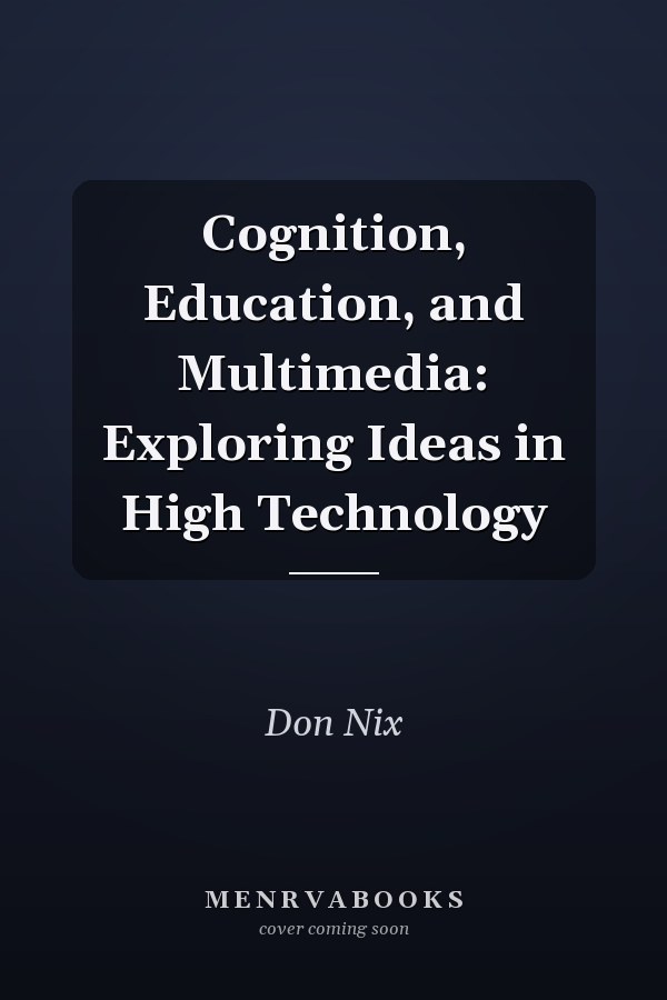 Cognition, Education, and Multimedia: Exploring Ideas in High Technology