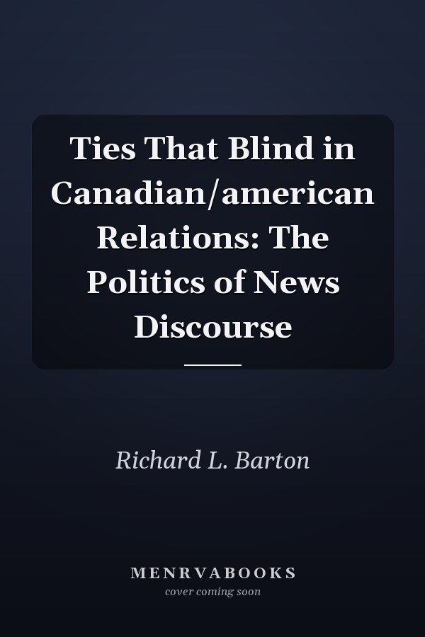 Ties That Blind in Canadian/American Relations: The Politics of News Discourse
