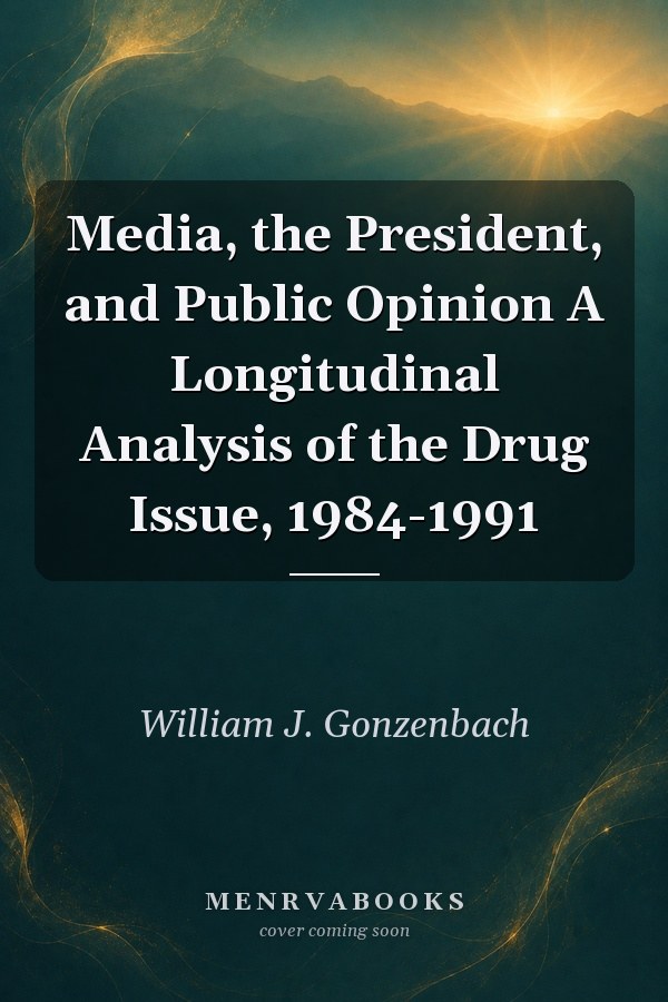 Media, the President, and Public Opinion A Longitudinal Analysis of the Drug Issue, 1984-1991
